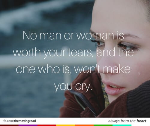 No man or woman is worth your tears, and the one who is, won't make you cry.